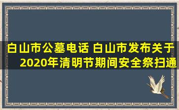 白山市公墓电话 白山市发布关于2020年清明节期间安全祭扫通告